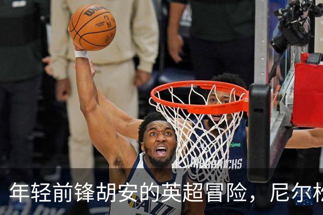 年轻前锋胡安的英超冒险，尼尔松成了他的“护航员